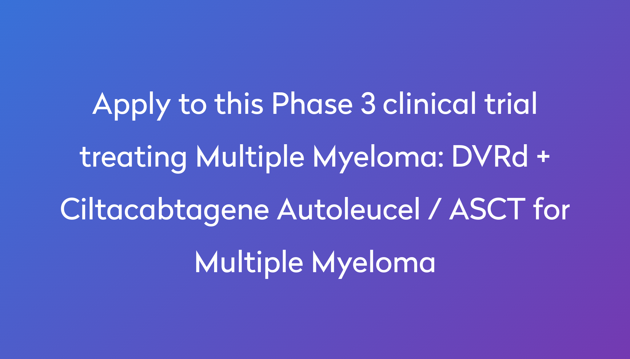 DVRd + Ciltacabtagene Autoleucel / ASCT For Multiple Myeloma Clinical ...